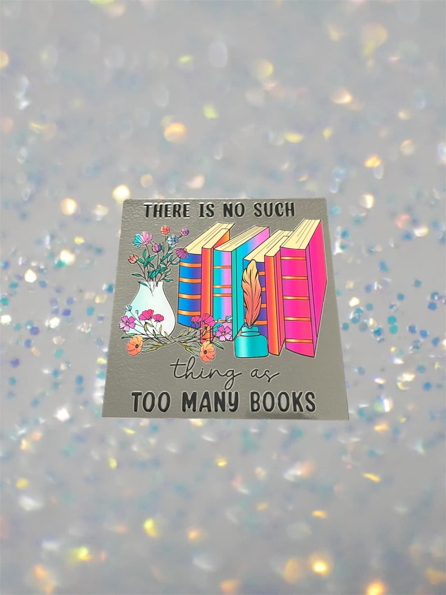 There Is No Such Thing As Too Many Books- UV DTF Double Sided 4" Decal